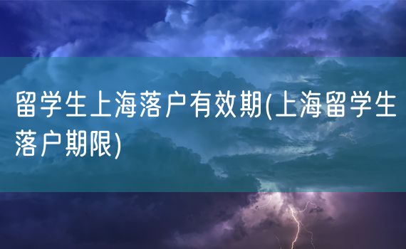 留学生上海落户有效期(上海留学生落户期限)