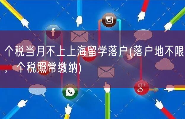 个税当月不上上海留学落户(落户地不限，个税照常缴纳)