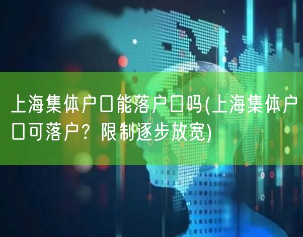 上海集体户口能落户口吗(上海集体户口可落户？限制逐步放宽)