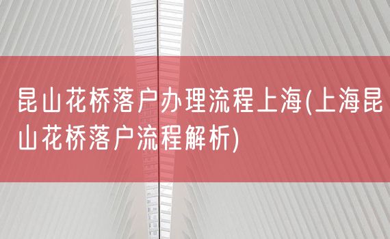 昆山花桥落户办理流程上海(上海昆山花桥落户流程解析)