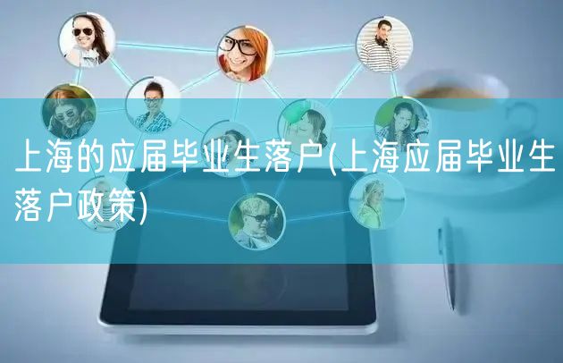 上海的应届毕业生落户(上海应届毕业生落户政策)