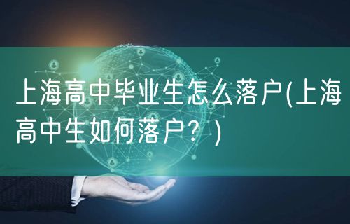 上海高中毕业生怎么落户(上海高中生如何落户？)