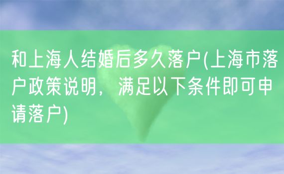 和上海人结婚后多久落户(上海市落户政策说明，满足以下条件即可申请落户)