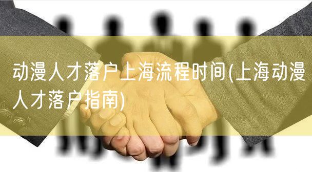 动漫人才落户上海流程时间(上海动漫人才落户指南)