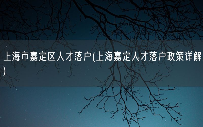 上海市嘉定区人才落户(上海嘉定人才落户政策详解)