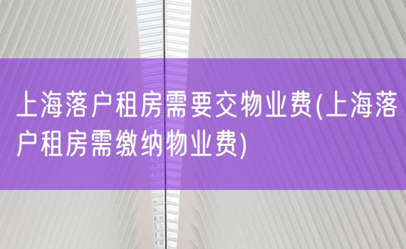 上海落户租房需要交物业费(上海落户租房需缴纳物业费)
