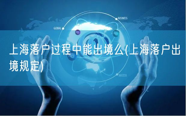上海落户过程中能出境么(上海落户出境规定)