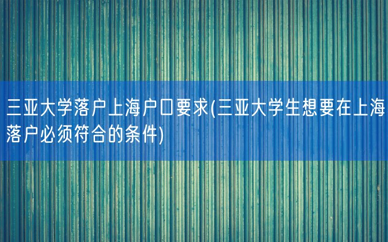 三亚大学落户上海户口要求(三亚大学生想要在上海落户必须符合的条件)