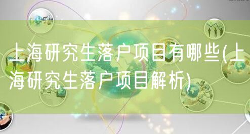 上海研究生落户项目有哪些(上海研究生落户项目解析)