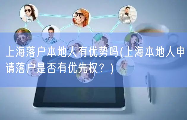 上海落户本地人有优势吗(上海本地人申请落户是否有优先权？)