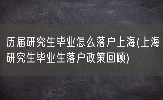 历届研究生毕业怎么落户上海(上海研究生毕业生落户政策回顾)