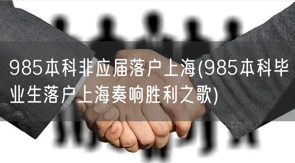 985本科非应届落户上海(985本科毕业生落户上海奏响胜利之歌)