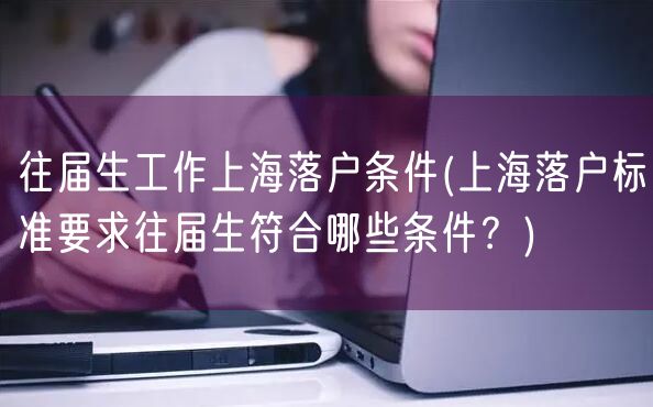 往届生工作上海落户条件(上海落户标准要求往届生符合哪些条件？)