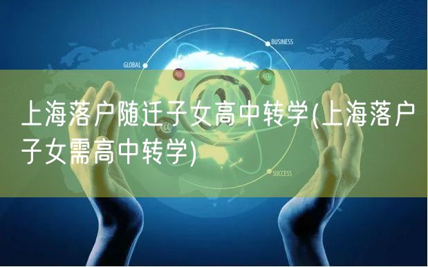 上海落户随迁子女高中转学(上海落户子女需高中转学)