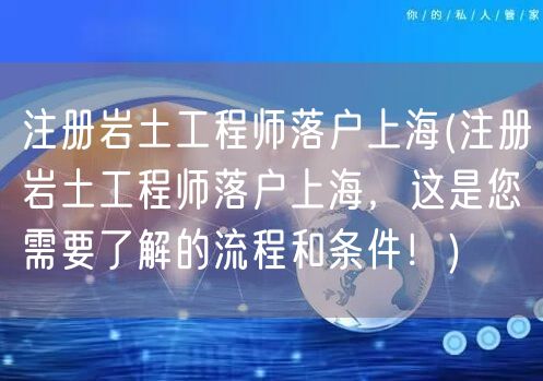 注册岩土工程师落户上海(注册岩土工程师落户上海,这是您需要了解的流程和条件!)