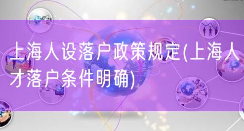 上海人设落户政策规定(上海人才落户条件明确)
