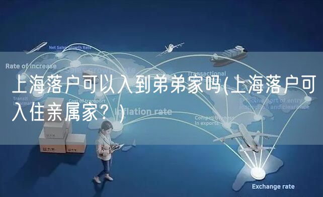 上海落户可以入到弟弟家吗(上海落户可入住亲属家？)