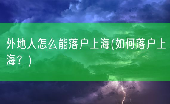 外地人怎么能落户上海(如何落户上海？)