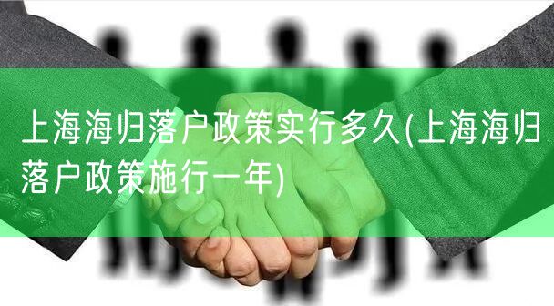 上海海归落户政策实行多久(上海海归落户政策施行一年)