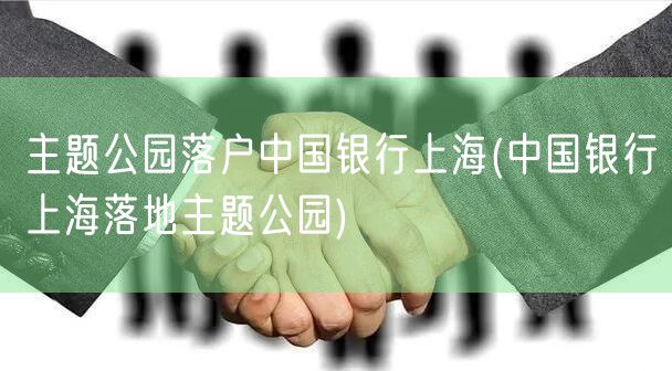 主题公园落户中国银行上海(中国银行上海落地主题公园)