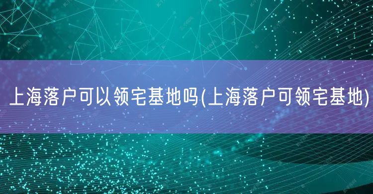 上海落户可以领宅基地吗(上海落户可领宅基地)
