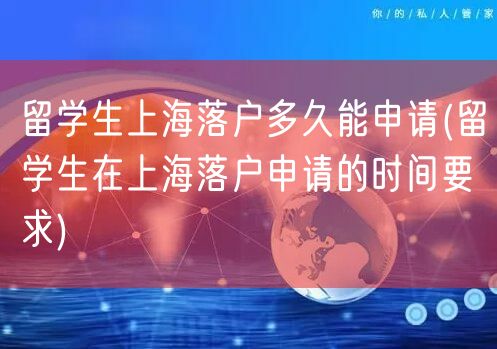 留学生上海落户多久能申请(留学生在上海落户申请的时间要求)