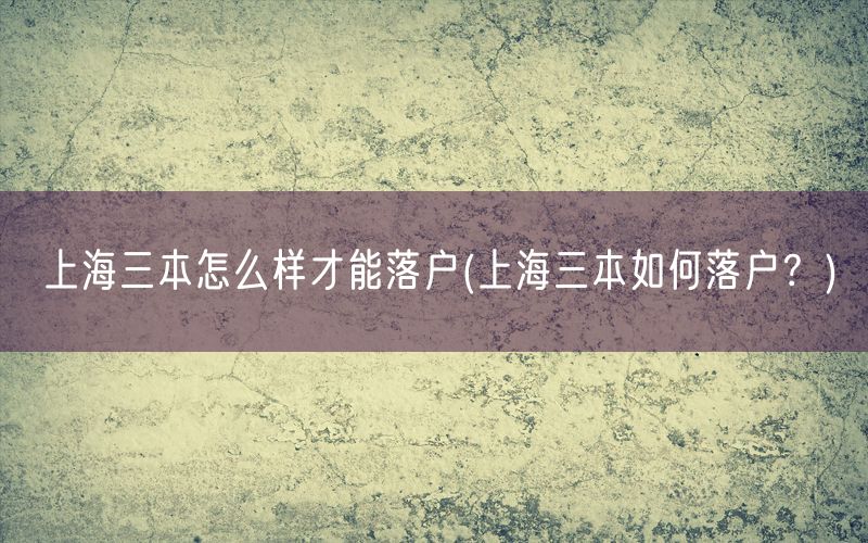 上海三本怎么样才能落户(上海三本如何落户？)