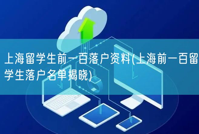 上海留学生前一百落户资料(上海前一百留学生落户名单揭晓)