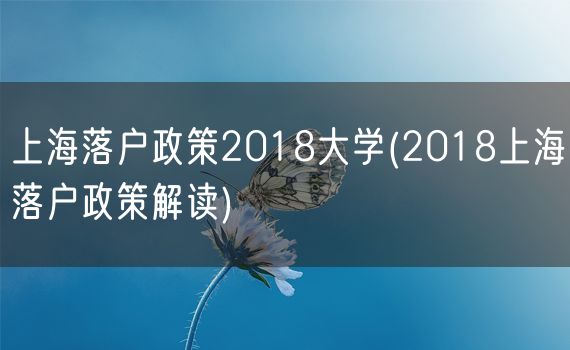 上海落户政策2018大学(2018上海落户政策解读)