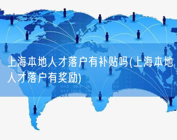 上海本地人才落户有补贴吗(上海本地人才落户有奖励)