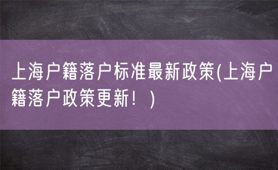 上海户籍落户标准最新政策(上海户籍落户政策更新！)