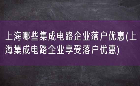 上海哪些集成电路企业落户优惠(上海集成电路企业享受落户优惠)