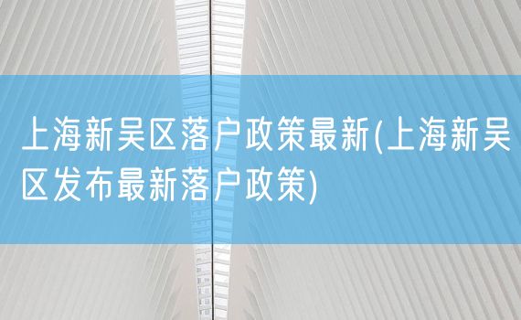 上海新吴区落户政策最新(上海新吴区发布最新落户政策)