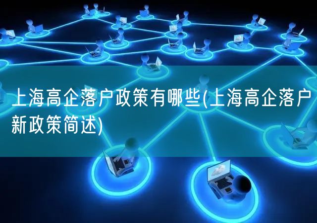 上海高企落户政策有哪些(上海高企落户新政策简述)