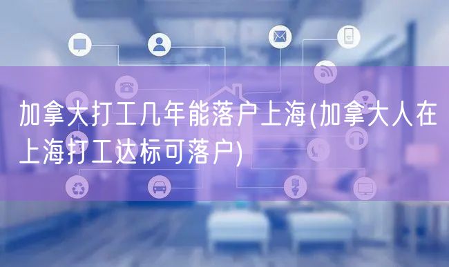 加拿大打工几年能落户上海(加拿大人在上海打工达标可落户)