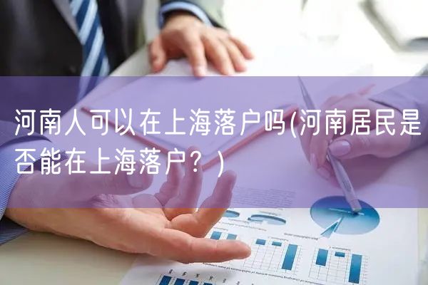河南人可以在上海落户吗(河南居民是否能在上海落户？)