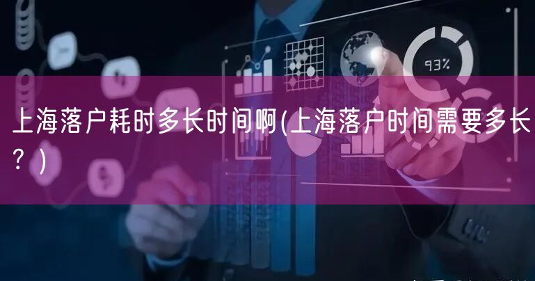 上海落户耗时多长时间啊(上海落户时间需要多长？)