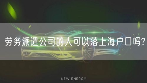 劳务派遣公司的人可以落上海户口吗?