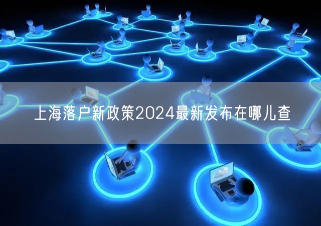 上海落户新政策2024最新发布在哪儿查
