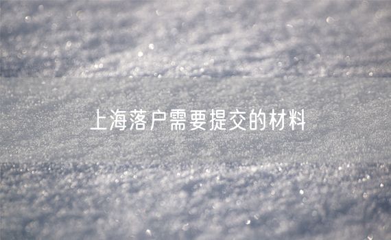 上海落户需要提交的材料
